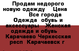 Продам недорого новую одежду! › Цена ­ 1 500 - Все города Одежда, обувь и аксессуары » Женская одежда и обувь   . Карачаево-Черкесская респ.,Карачаевск г.